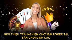 Giới thiệu trải nghiệm chơi bài Poker tại sân chơi đỉnh cao