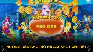 Hướng dẫn chơi nổ hũ Jackpot chi tiết