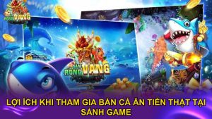 Lợi ích khi tham gia bắn cá ăn tiền thật tại sảnh game